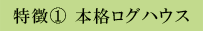 特徴1 本格ログハウス