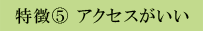 特徴5 アクセスがいい